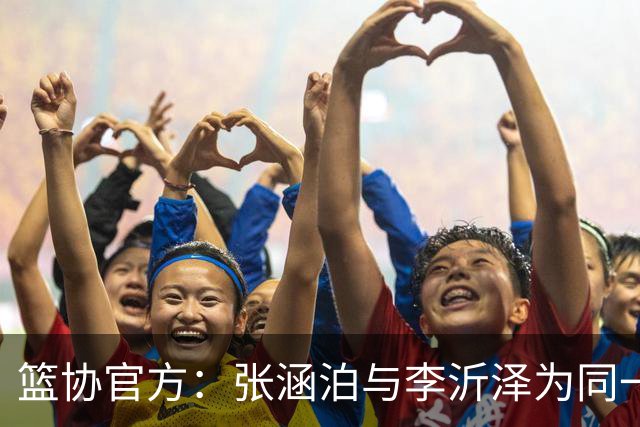 篮协官方：张涵泊与李沂泽为同一人 虚报年龄被禁赛三年