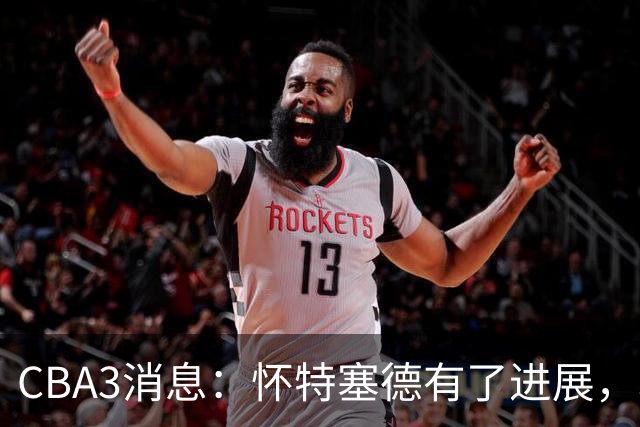 CBA3消息：怀特塞德有了进展，北控官宣强人加盟，杜锋爱子传喜讯